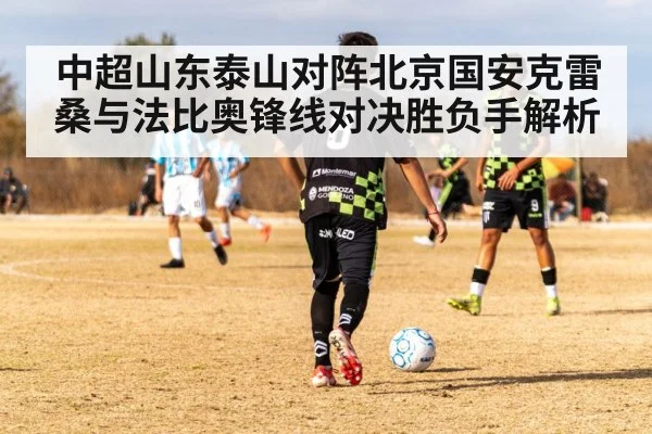 中超山东泰山对阵北京国安克雷桑与法比奥锋线对决胜负手解析