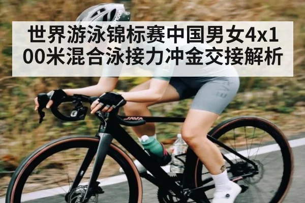 世界游泳锦标赛中国男女4x100米混合泳接力冲金交接解析