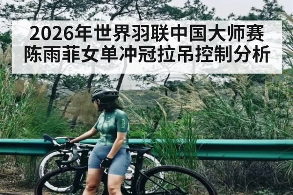 2026年世界羽联中国大师赛陈雨菲女单冲冠拉吊控制分析