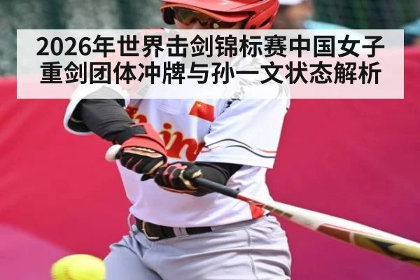 2026年世界击剑锦标赛中国女子重剑团体冲牌与孙一文状态解析