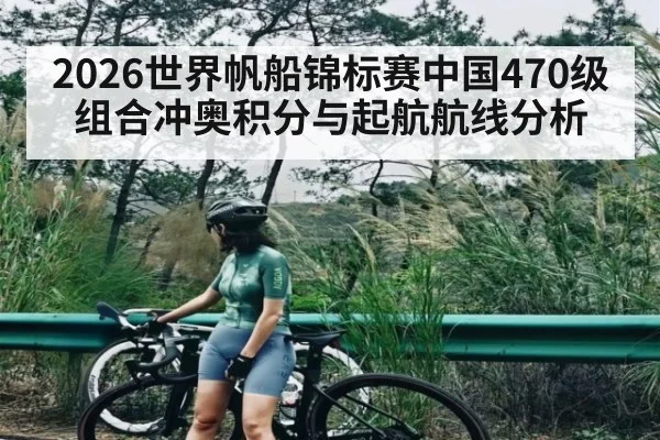 2026世界帆船锦标赛中国470级组合冲奥积分与起航航线分析
